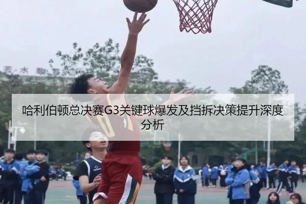 ha-li-bo-dun-zong-jue-sai-guan-jian-qiu-bao-fa-ji-dang-chai-jue-ce-ti-sheng-shen-du-fen-xi-2-933.jpg